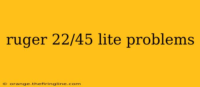 ruger 22/45 lite problems