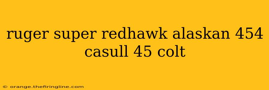 ruger super redhawk alaskan 454 casull 45 colt