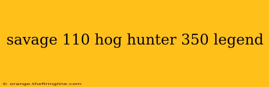 savage 110 hog hunter 350 legend