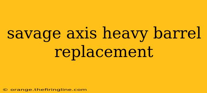 savage axis heavy barrel replacement