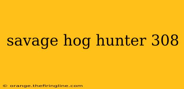 savage hog hunter 308