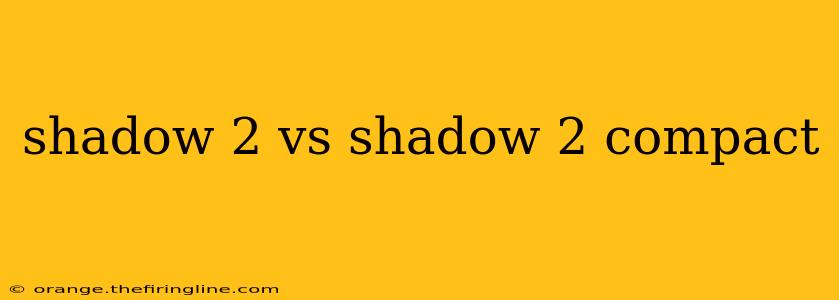 shadow 2 vs shadow 2 compact