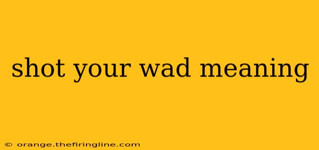 shot your wad meaning