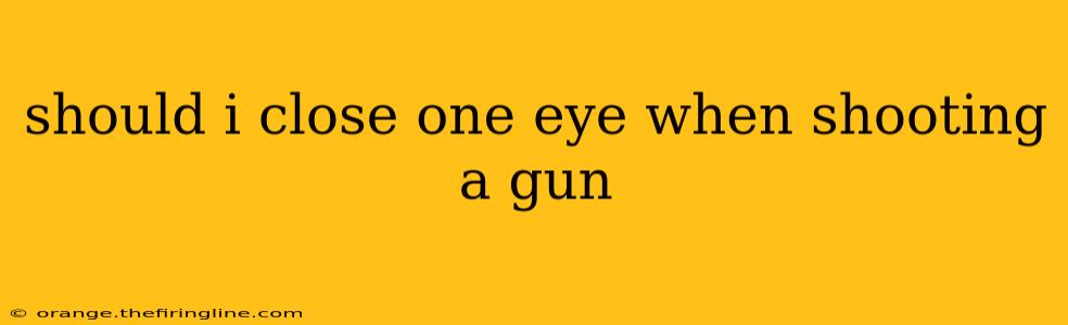 should i close one eye when shooting a gun