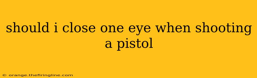 should i close one eye when shooting a pistol