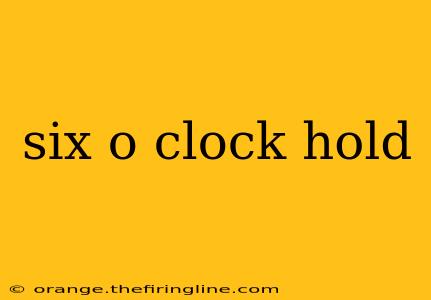 six o clock hold