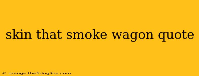 skin that smoke wagon quote