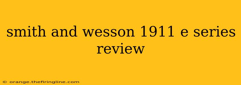 smith and wesson 1911 e series review