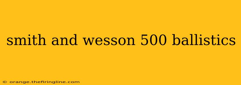 smith and wesson 500 ballistics