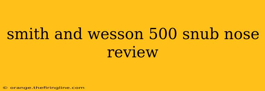 smith and wesson 500 snub nose review