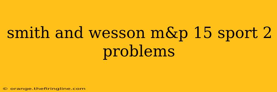 smith and wesson m&p 15 sport 2 problems