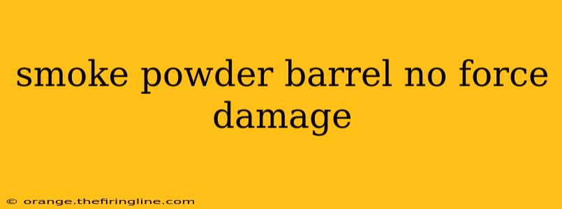 smoke powder barrel no force damage