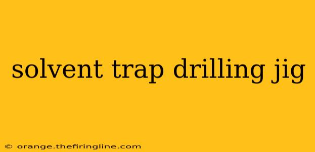 solvent trap drilling jig