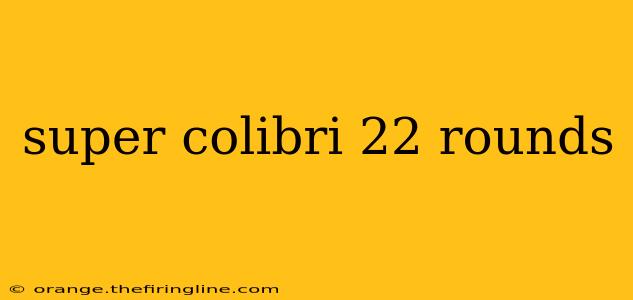 super colibri 22 rounds