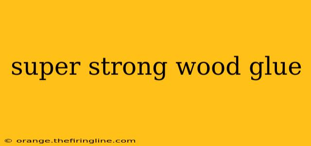 super strong wood glue