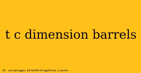 t c dimension barrels