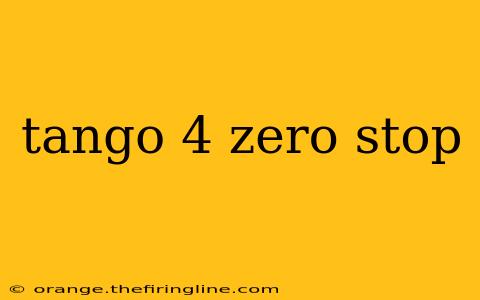 tango 4 zero stop