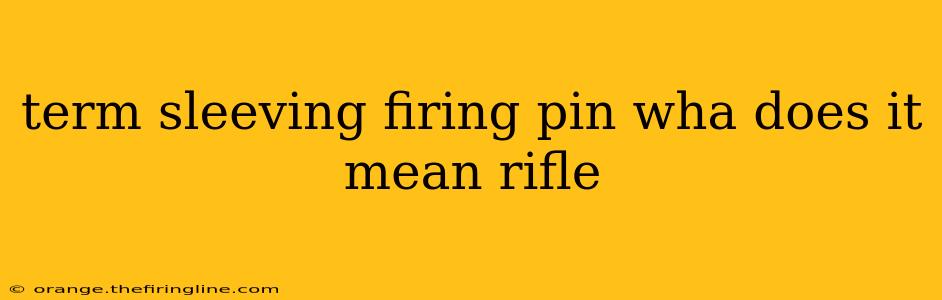 term sleeving firing pin wha does it mean rifle