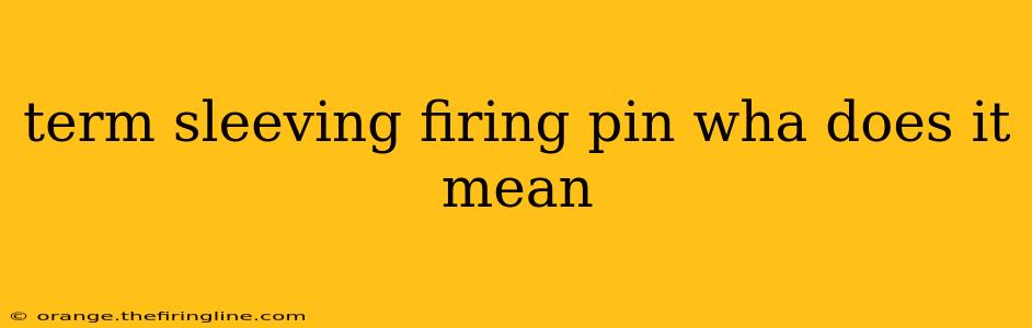 term sleeving firing pin wha does it mean