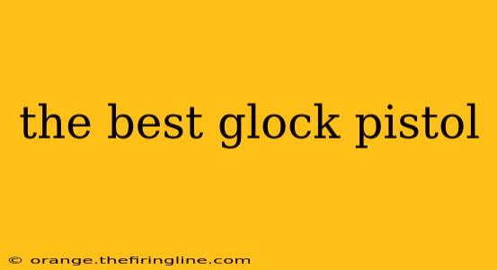 the best glock pistol