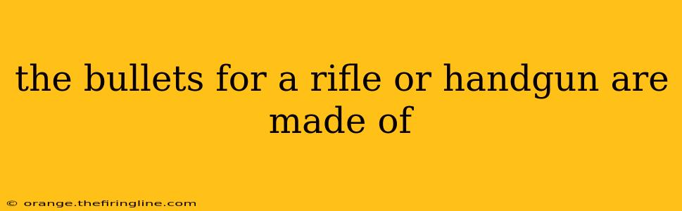 the bullets for a rifle or handgun are made of