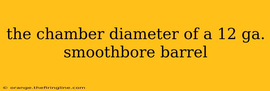 the chamber diameter of a 12 ga. smoothbore barrel