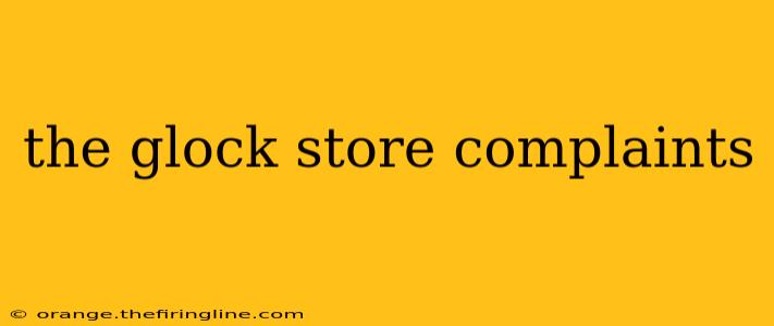 the glock store complaints