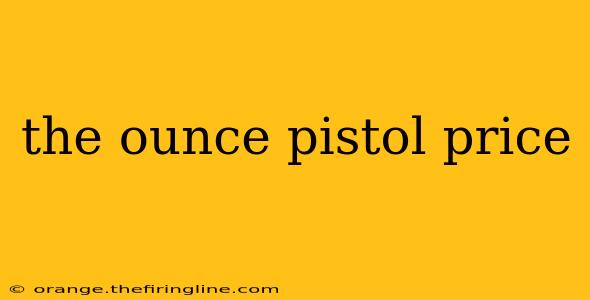 the ounce pistol price