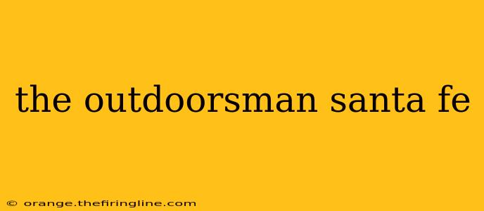 the outdoorsman santa fe