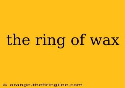 the ring of wax