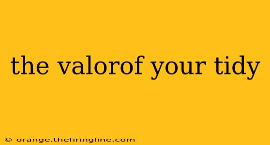 the valorof your tidy