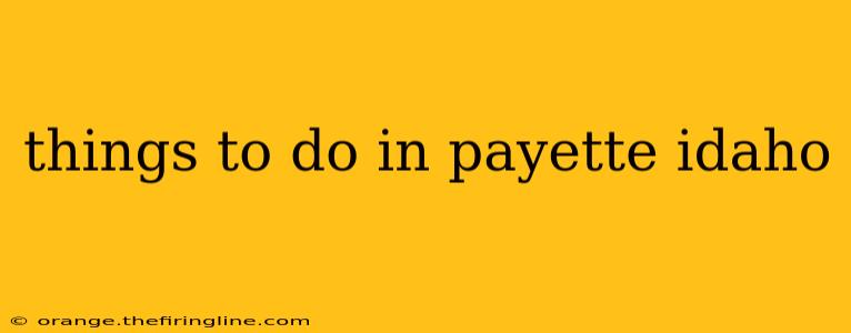 things to do in payette idaho