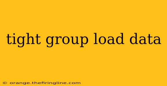 tight group load data