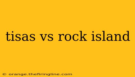 tisas vs rock island