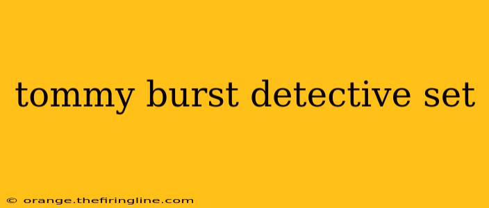 tommy burst detective set