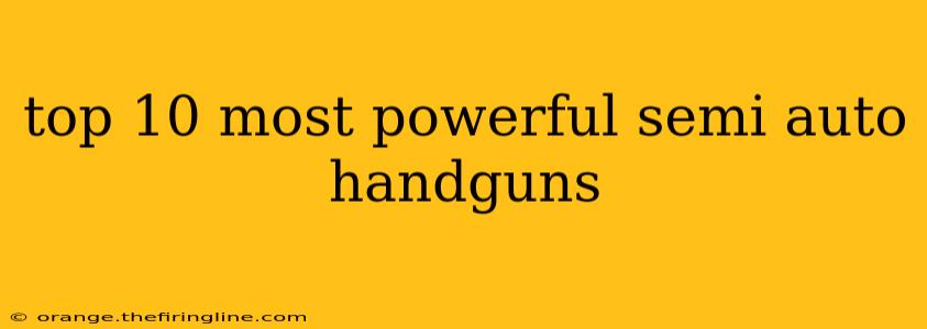 top 10 most powerful semi auto handguns