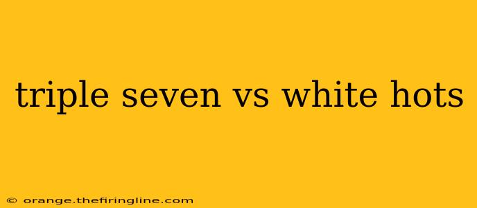 triple seven vs white hots