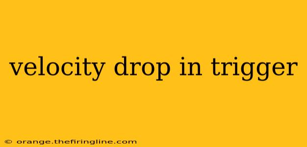 velocity drop in trigger