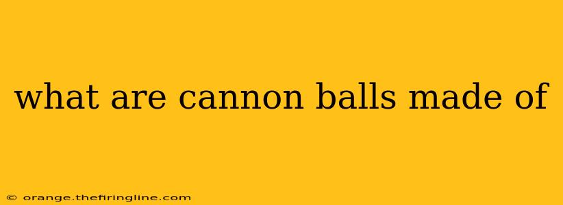 what are cannon balls made of