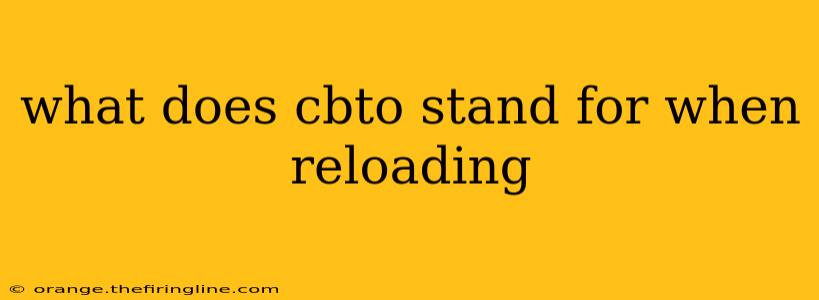 what does cbto stand for when reloading