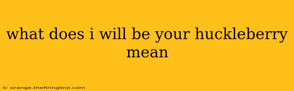 what does i will be your huckleberry mean