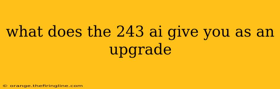 what does the 243 ai give you as an upgrade