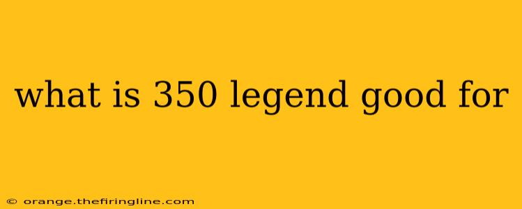 what is 350 legend good for