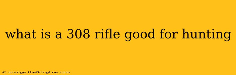 what is a 308 rifle good for hunting