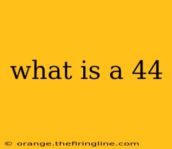 what is a 44