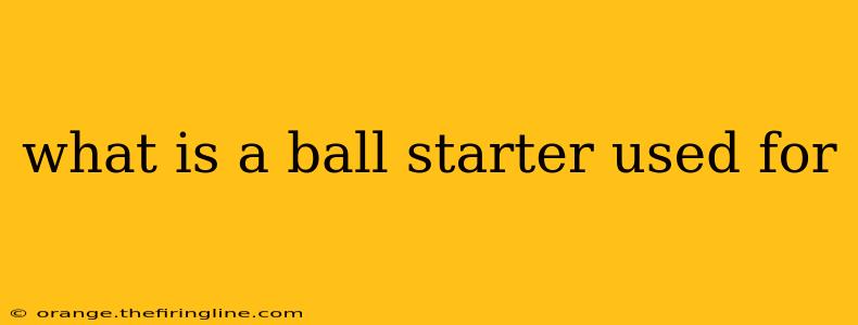 what is a ball starter used for