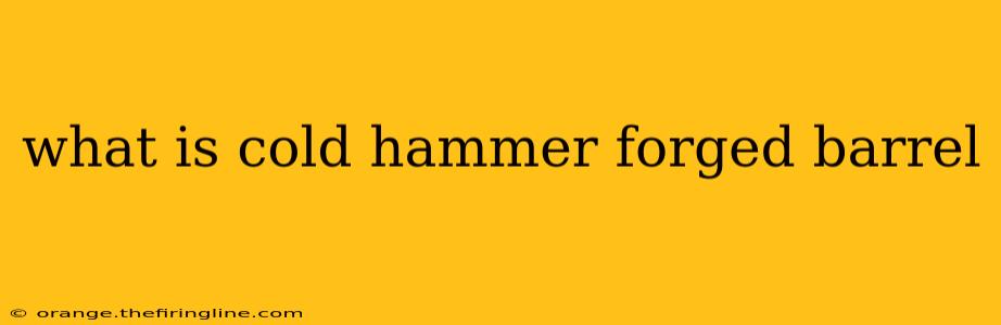 what is cold hammer forged barrel