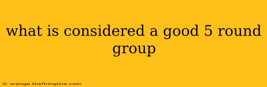 what is considered a good 5 round group