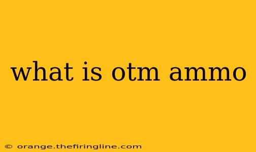 what is otm ammo