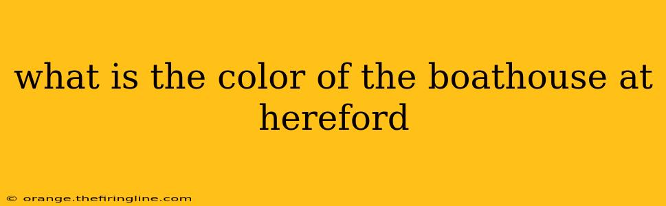 what is the color of the boathouse at hereford